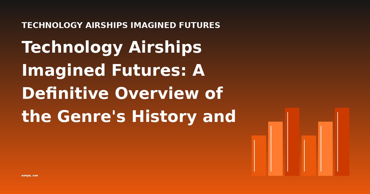 Technology Airships Imagined Futures: A Definitive Overview of the Genre's History and Development