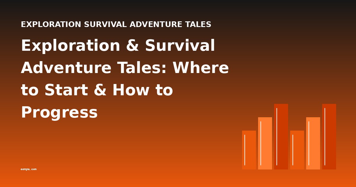 Exploration & Survival Adventure Tales: Where to Start & How to Progress