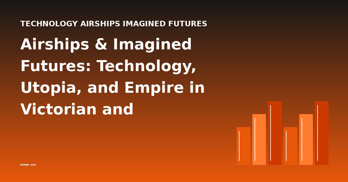 Airships & Imagined Futures: Technology, Utopia, and Empire in Victorian and Edwardian Fiction